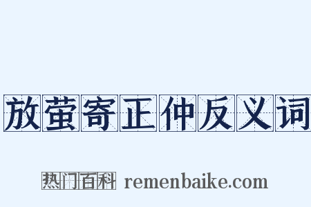 放萤寄正仲反义词是什么意思的图片